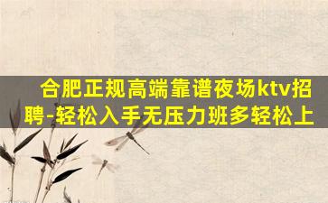 合肥正规高端靠谱夜场ktv招聘-轻松入手无压力班多轻松上